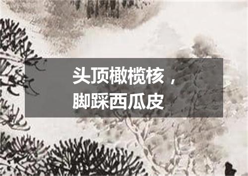 头顶橄榄核，脚踩西瓜皮