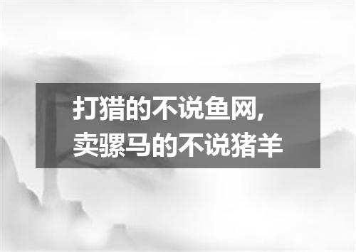 打猎的不说鱼网,卖骡马的不说猪羊