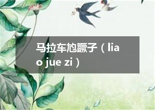 马拉车尥蹶子（liao jue zi）