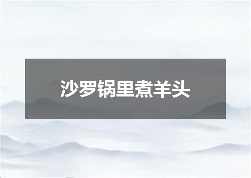 沙罗锅里煮羊头