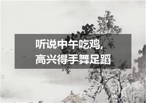 听说中午吃鸡,高兴得手舞足蹈