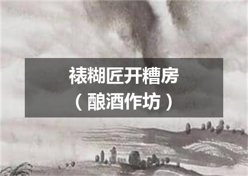 裱糊匠开糟房（酿酒作坊）