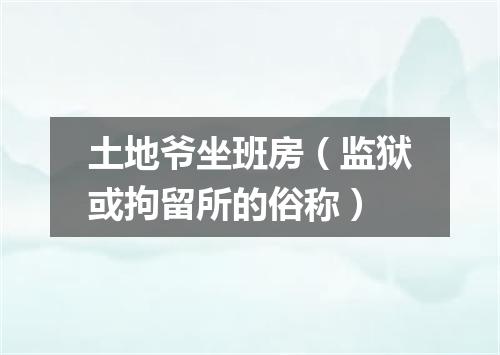 土地爷坐班房（监狱或拘留所的俗称）