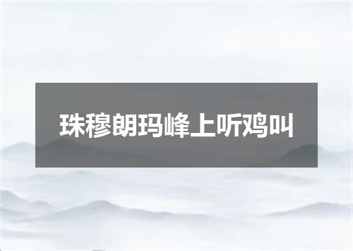 珠穆朗玛峰上听鸡叫