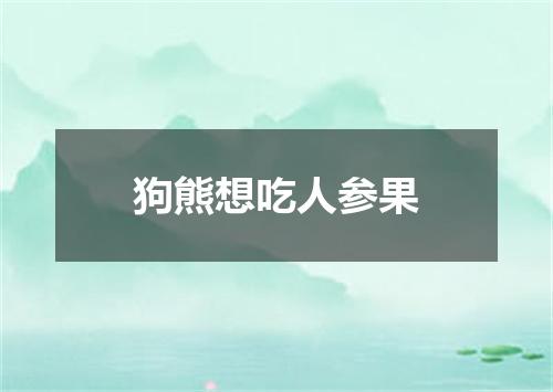 狗熊想吃人参果