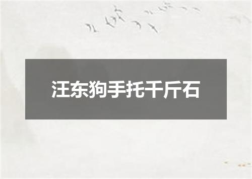 汪东狗手托千斤石
