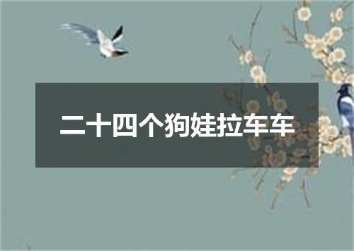 二十四个狗娃拉车车