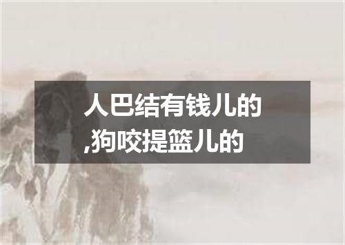 人巴结有钱儿的,狗咬提篮儿的