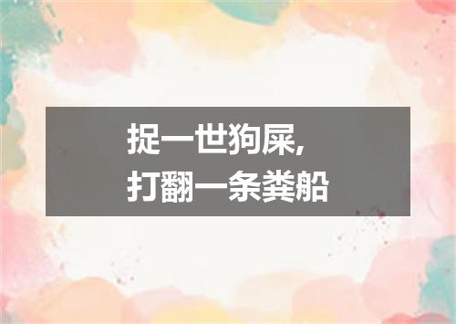 捉一世狗屎,打翻一条粪船