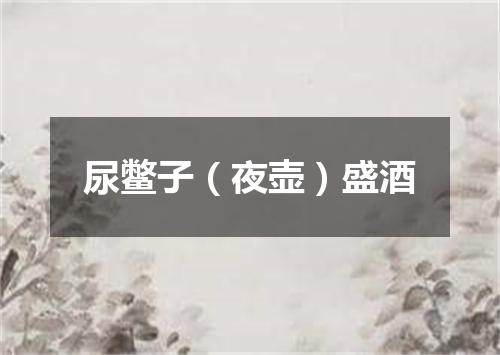 尿鳖子（夜壶）盛酒