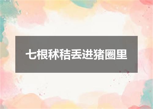 七根秫秸丢进猪圈里