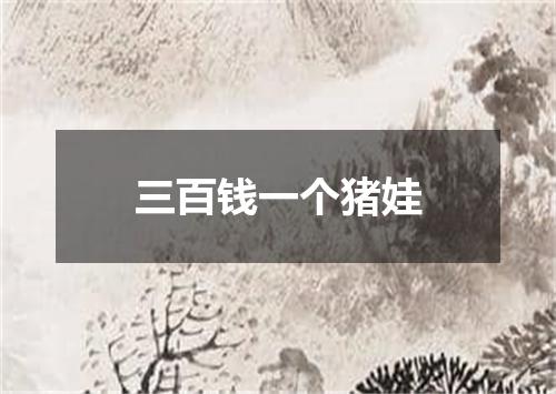 三百钱一个猪娃