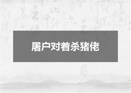 屠户对着杀猪佬