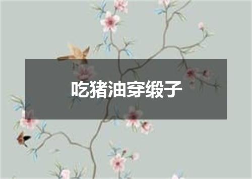 吃猪油穿缎子