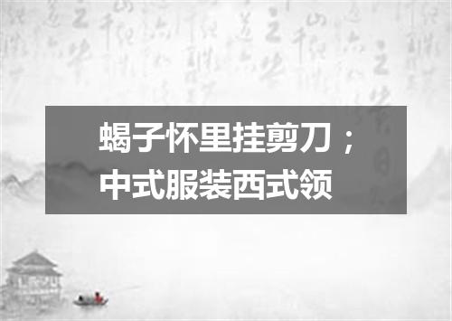 蝎子怀里挂剪刀；中式服装西式领