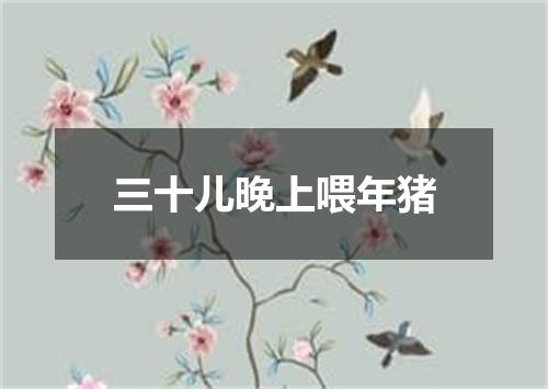 三十儿晚上喂年猪
