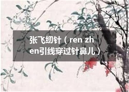 张飞纫针（ren zhen引线穿过针鼻儿）