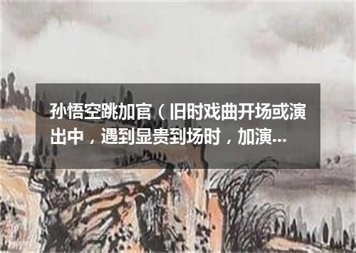 孙悟空跳加官（旧时戏曲开场或演出中，遇到显贵到场时，加演的舞蹈节目）