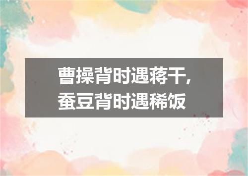 曹操背时遇蒋干,蚕豆背时遇稀饭