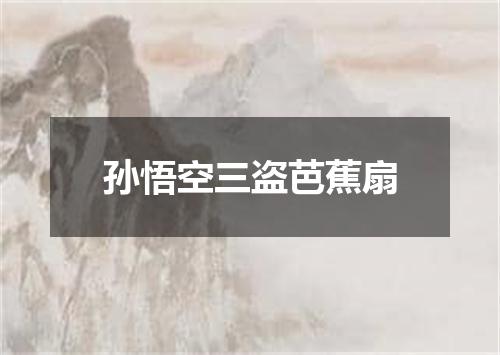 孙悟空三盗芭蕉扇