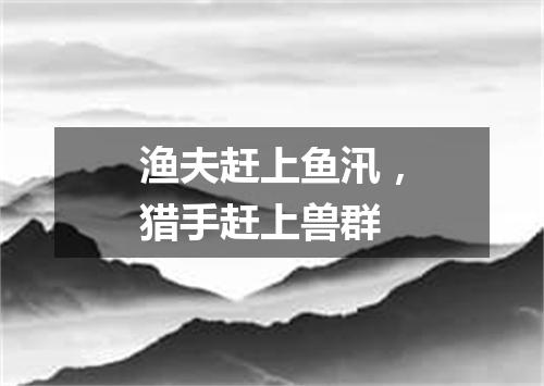 渔夫赶上鱼汛，猎手赶上兽群