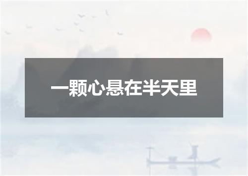 一颗心悬在半天里