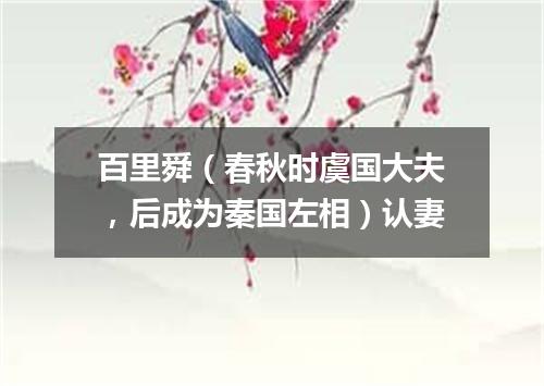百里舜（春秋时虞国大夫，后成为秦国左相）认妻