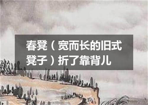 春凳（宽而长的旧式凳子）折了靠背儿