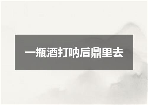 一瓶酒打呐后鼎里去