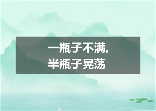 一瓶子不满,半瓶子晃荡