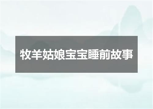 牧羊姑娘宝宝睡前故事