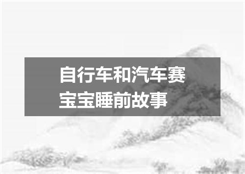 自行车和汽车赛宝宝睡前故事