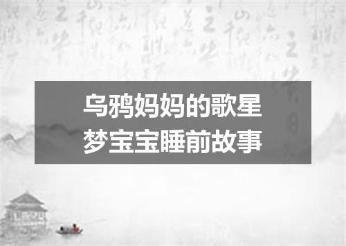 乌鸦妈妈的歌星梦宝宝睡前故事