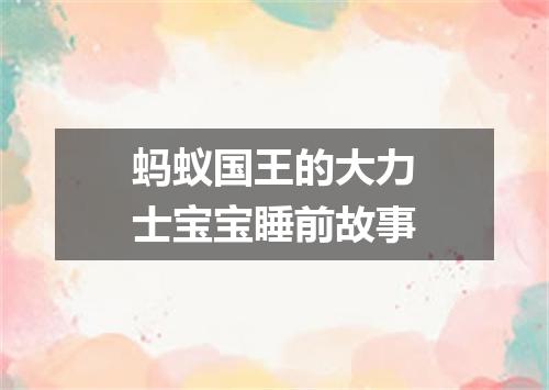 蚂蚁国王的大力士宝宝睡前故事
