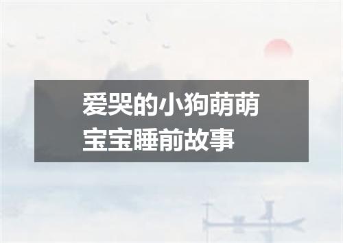 爱哭的小狗萌萌宝宝睡前故事
