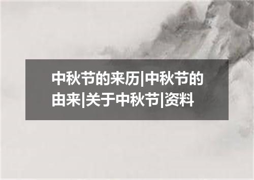 中秋节的来历|中秋节的由来|关于中秋节|资料