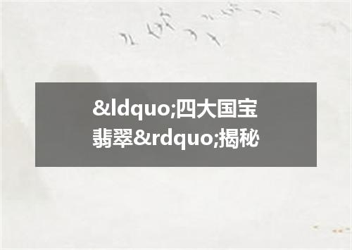&ldquo;四大国宝翡翠&rdquo;揭秘