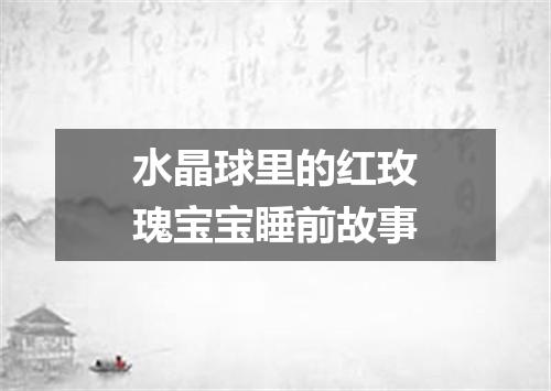 水晶球里的红玫瑰宝宝睡前故事