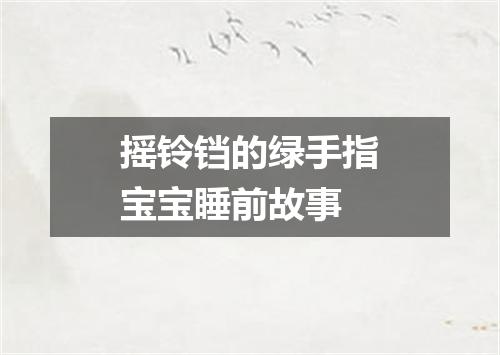摇铃铛的绿手指宝宝睡前故事