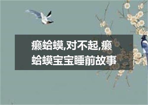 癞蛤蟆,对不起,癞蛤蟆宝宝睡前故事