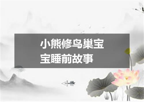 小熊修鸟巢宝宝睡前故事