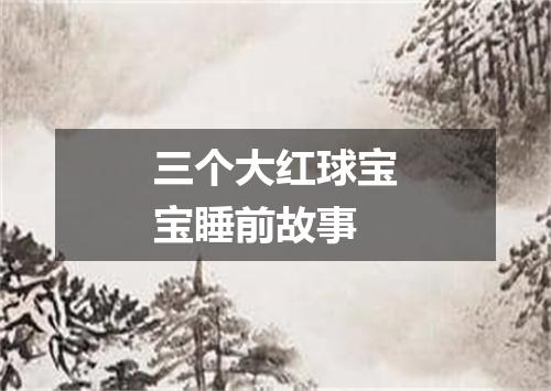 三个大红球宝宝睡前故事