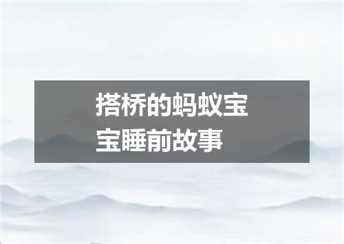 搭桥的蚂蚁宝宝睡前故事