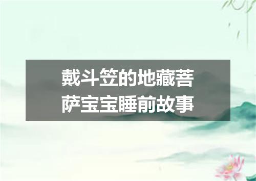 戴斗笠的地藏菩萨宝宝睡前故事