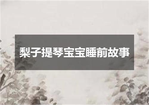 梨子提琴宝宝睡前故事