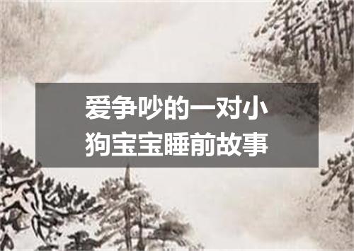 爱争吵的一对小狗宝宝睡前故事