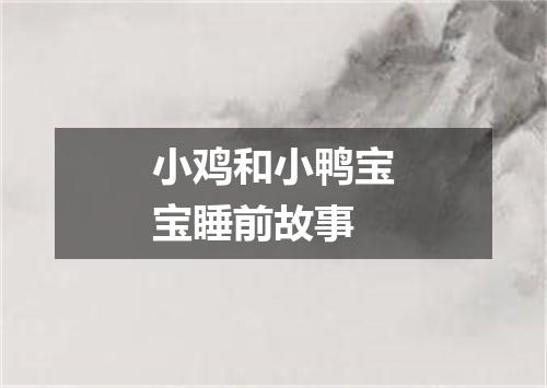小鸡和小鸭宝宝睡前故事