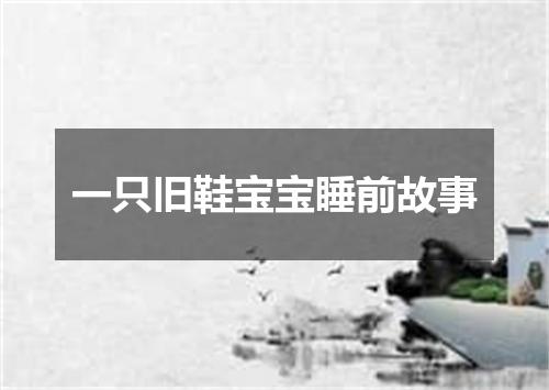一只旧鞋宝宝睡前故事