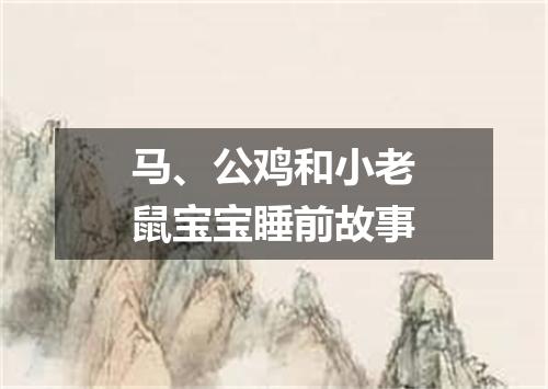 马、公鸡和小老鼠宝宝睡前故事