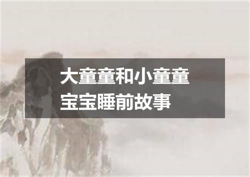大童童和小童童宝宝睡前故事